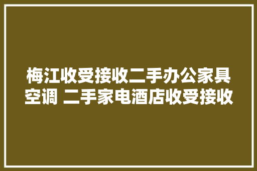 梅江收受接收二手办公家具空调 二手家电酒店收受接收 梅江收受接收二手办公家具空调 二手家电酒店收受接收 互联通信