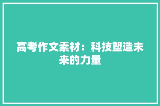 高考作文素材：科技塑造未来的力量