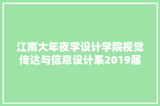 江南大年夜学设计学院视觉传达与信息设计系2019届本科卒业设计作品选