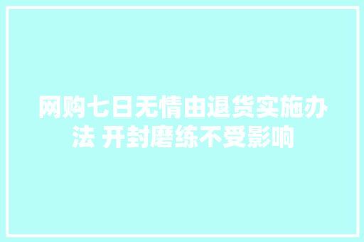 网购七日无情由退货实施办法 开封磨练不受影响