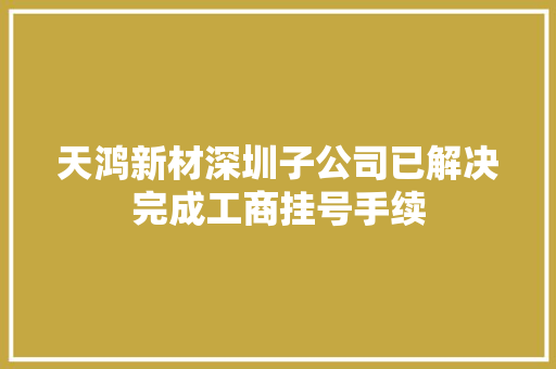 天鸿新材深圳子公司已解决完成工商挂号手续