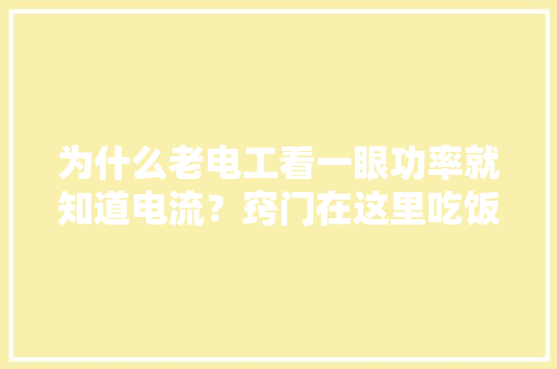 为什么老电工看一眼功率就知道电流？窍门在这里吃饭门路交给你