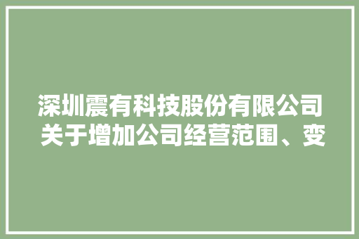 深圳震有科技股份有限公司 关于增加公司经营范围、变更公司居处 及修订《公司章程》的通知书记