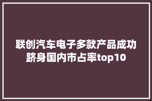 联创汽车电子多款产品成功跻身国内市占率top10 联创汽车电子多款产品成功跻身国内市占率top10 智能家居