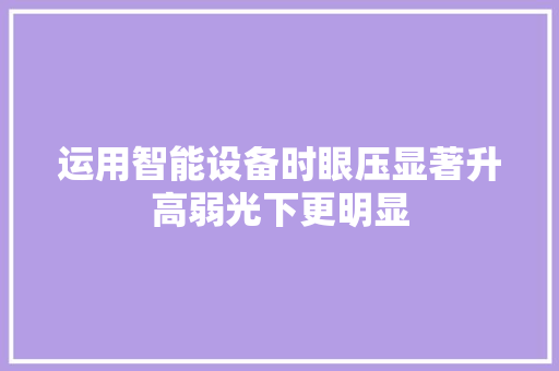 运用智能设备时眼压显著升高弱光下更明显 运用智能设备时眼压显著升高弱光下更明显 智能科技