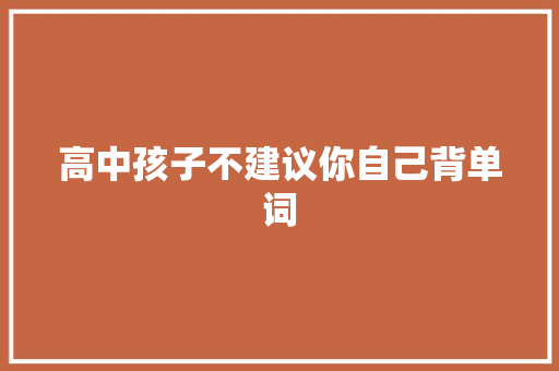 高中孩子不建议你自己背单词 高中孩子不建议你自己背单词 智能家居