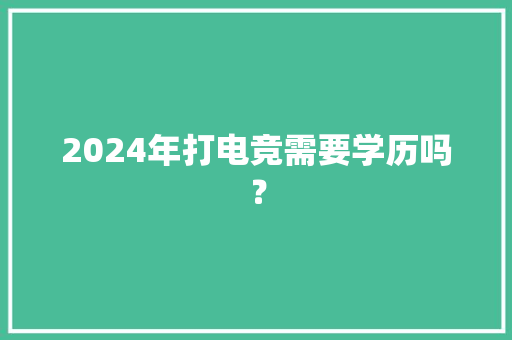 2024年打电竞需要学历吗？