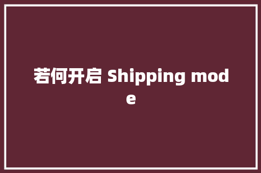 若何开启 Shipping mode