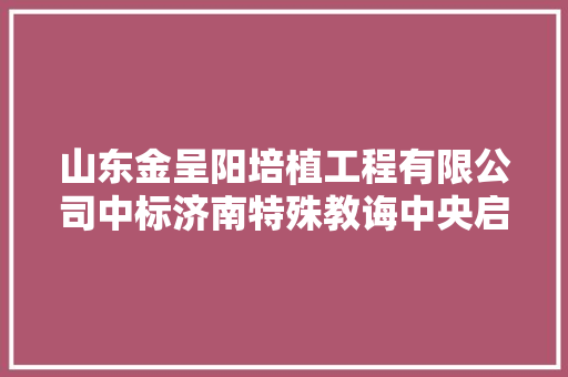 山东金呈阳培植工程有限公司中标济南特殊教诲中央启慧楼地板项目中标价 281960 元
