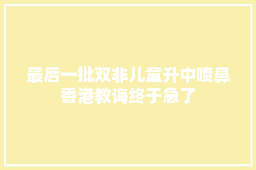 最后一批双非儿童升中喷鼻香港教诲终于急了
