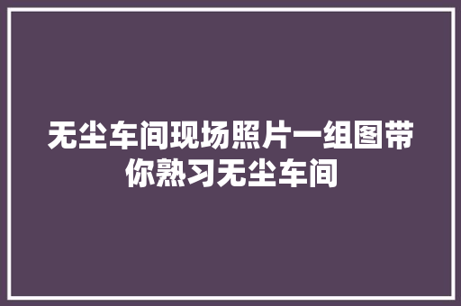 无尘车间现场照片一组图带你熟习无尘车间 无尘车间现场照片一组图带你熟习无尘车间 智能科技