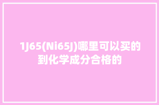 1J65(Ni65J)哪里可以买的到化学成分合格的