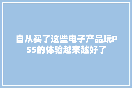 自从买了这些电子产品玩PS5的体验越来越好了
