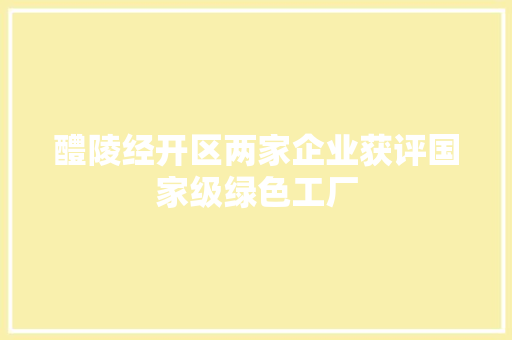 醴陵经开区两家企业获评国家级绿色工厂
