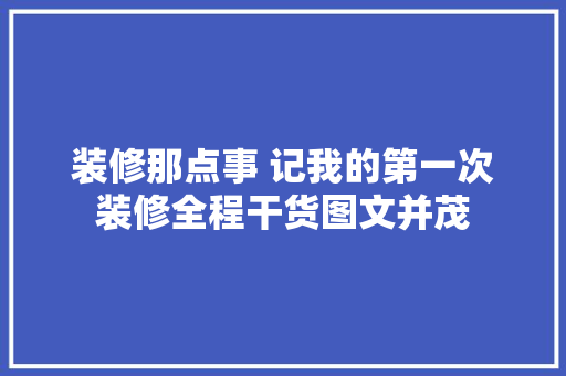 装修那点事 记我的第一次装修全程干货图文并茂