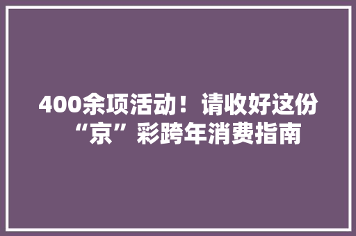 400余项活动！请收好这份“京”彩跨年消费指南