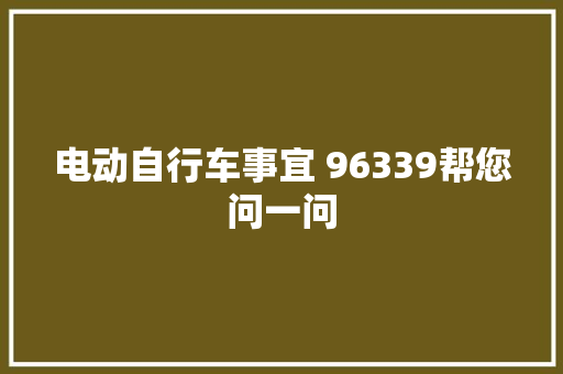 电动自行车事宜 96339帮您问一问