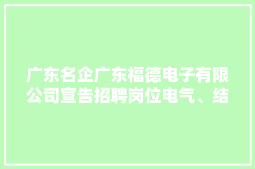 广东名企广东福德电子有限公司宣告招聘岗位电气、结构工程师