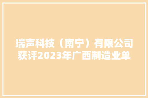 瑞声科技（南宁）有限公司获评2023年广西制造业单项冠军示范企业