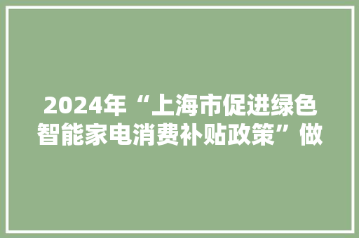 2024年“上海市促进绿色智能家电消费补贴政策”做事机构公示了！