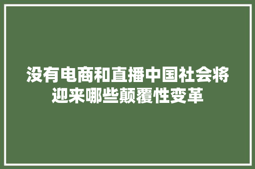 没有电商和直播中国社会将迎来哪些颠覆性变革