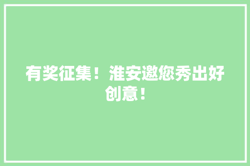 有奖征集！淮安邀您秀出好创意！