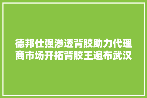 德邦仕强渗透背胶助力代理商市场开拓背胶王遍布武汉三镇！
