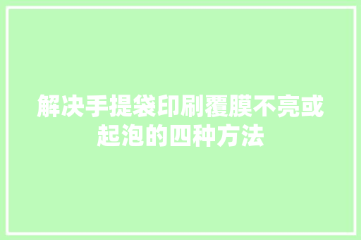 解决手提袋印刷覆膜不亮或起泡的四种方法