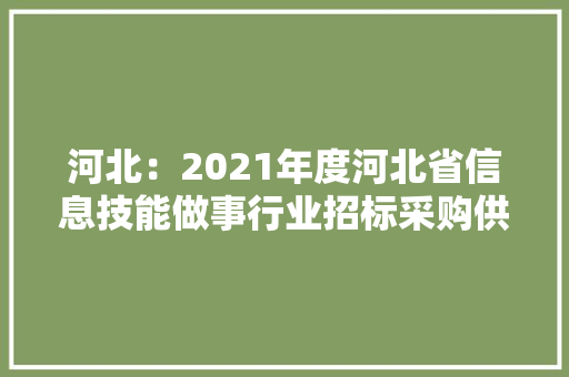 河北：2021年度河北省信息技能做事行业招标采购供应商TOP100