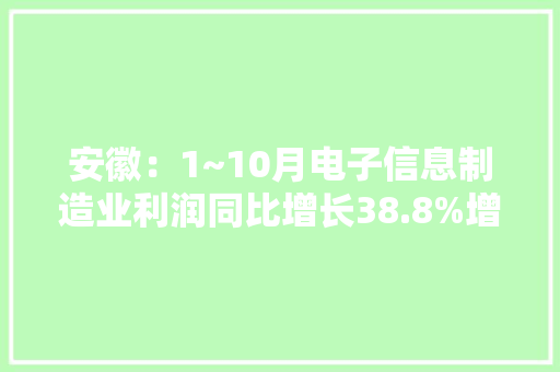 安徽：1~10月电子信息制造业利润同比增长38.8%增幅居中部省份首位