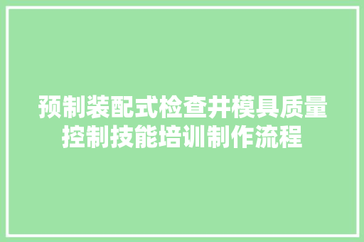 预制装配式检查井模具质量控制技能培训制作流程