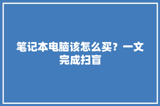 笔记本电脑该怎么买？一文完成扫盲