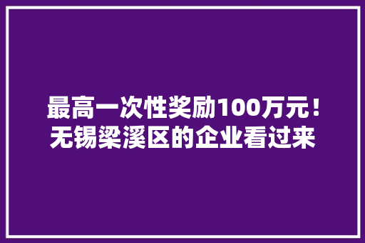 最高一次性奖励100万元！无锡梁溪区的企业看过来