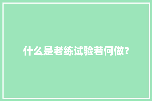 什么是老练试验若何做？