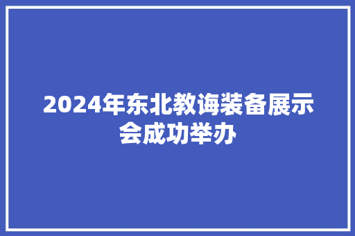 2024年东北教诲装备展示会成功举办 2024年东北教诲装备展示会成功举办 智能家居