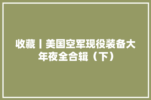 收藏丨美国空军现役装备大年夜全合辑（下） 收藏丨美国空军现役装备大年夜全合辑（下） 人工智能