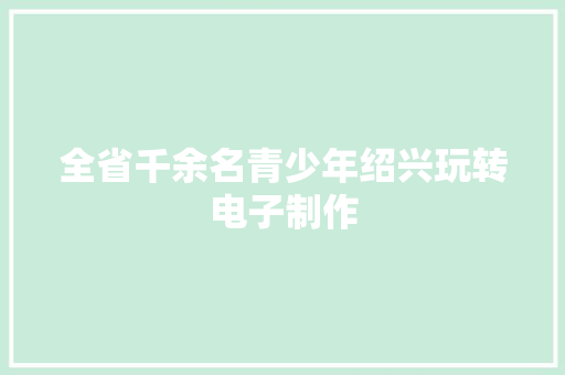 全省千余名青少年绍兴玩转电子制作