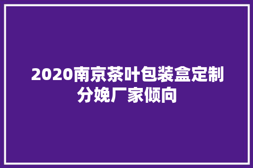 2020南京茶叶包装盒定制分娩厂家倾向 2020南京茶叶包装盒定制分娩厂家倾向 智能家居