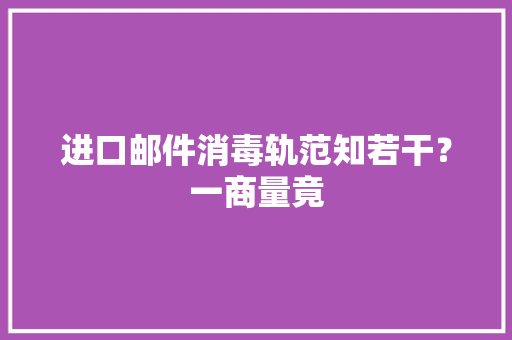 进口邮件消毒轨范知若干？一商量竟