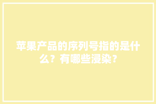 苹果产品的序列号指的是什么？有哪些浸染？