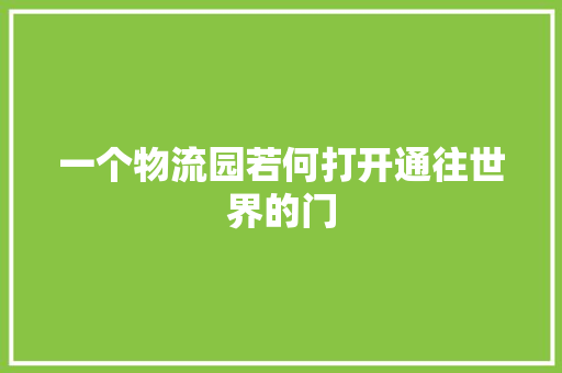 一个物流园若何打开通往世界的门
