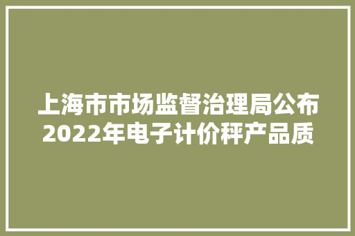 上海市市场监督治理局公布2022年电子计价秤产品质量监督抽查结果