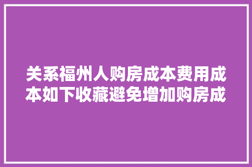 关系福州人购房成本费用成本如下收藏避免增加购房成本