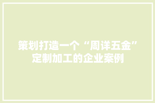 策划打造一个“周详五金”定制加工的企业案例