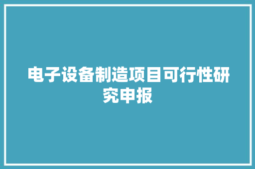 电子设备制造项目可行性研究申报