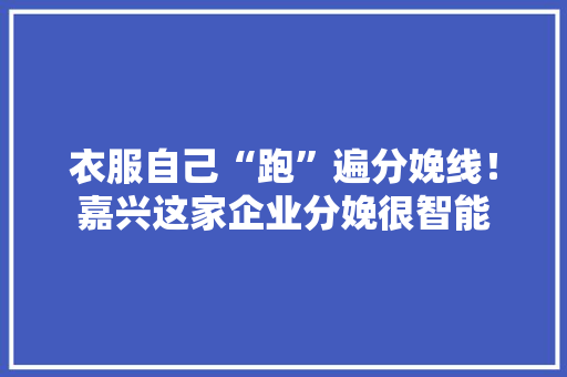 衣服自己“跑”遍分娩线！嘉兴这家企业分娩很智能