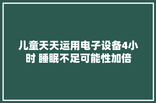儿童天天运用电子设备4小时 睡眠不足可能性加倍