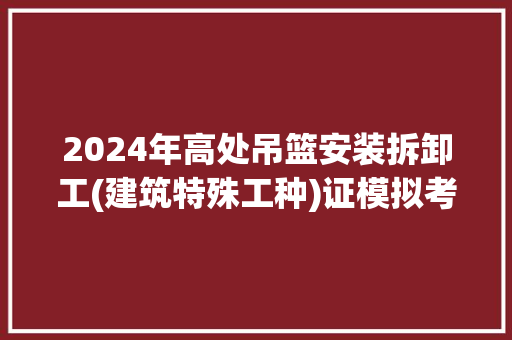 2024年高处吊篮安装拆卸工(建筑特殊工种)证模拟考试题库