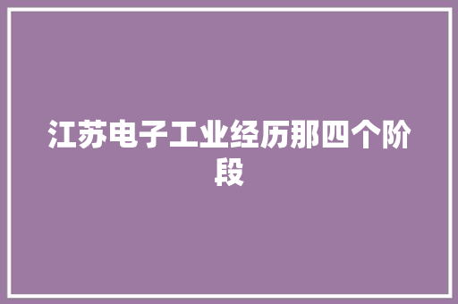 江苏电子工业经历那四个阶段