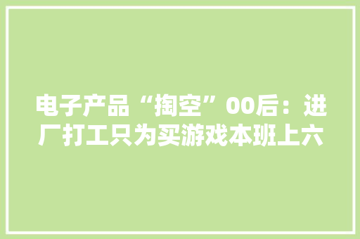电子产品“掏空”00后：进厂打工只为买游戏本班上六七成用iPhone